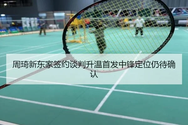 周琦新东家签约谈判升温首发中锋定位仍待确认