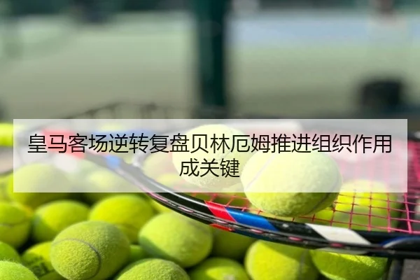 皇马客场逆转复盘贝林厄姆推进组织作用成关键