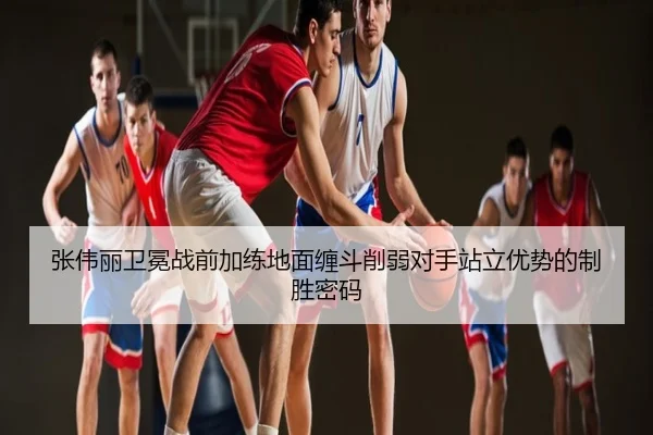 张伟丽卫冕战前加练地面缠斗削弱对手站立优势的制胜密码