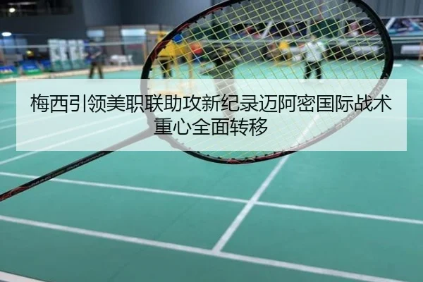 梅西引领美职联助攻新纪录迈阿密国际战术重心全面转移