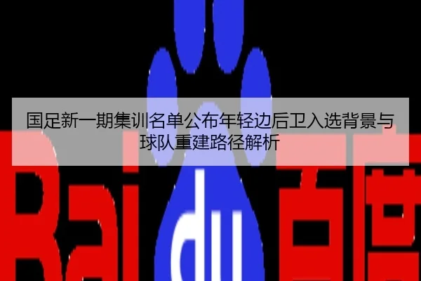 国足新一期集训名单公布年轻边后卫入选背景与球队重建路径解析